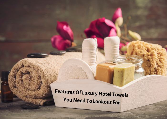 Features Of Luxury Hotel Towels You Need To Lookout For