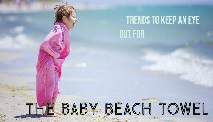 The Baby Beach Towel Trends To Keep An Eye Out For