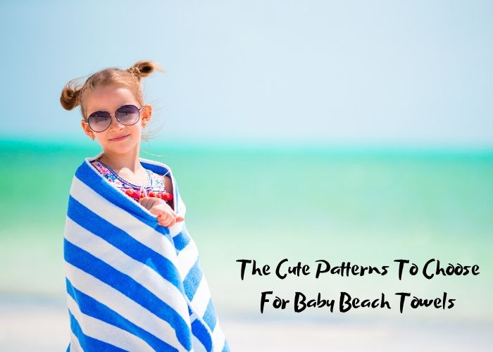 The Cute Patterns To Choose For Baby Beach Towels