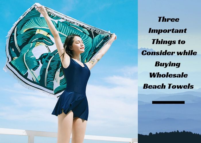 Three Important Things to Consider while Buying Wholesale Beach Towels