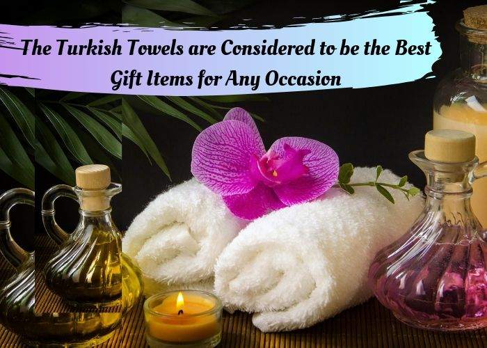 The Turkish Towels are Considered to be the Best Gift Items for Any Occasion