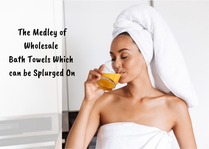 The Medley of Wholesale Bath Towels Which can be Splurged On The Medley of Wholesale Bath Towels Which can be Splurged On