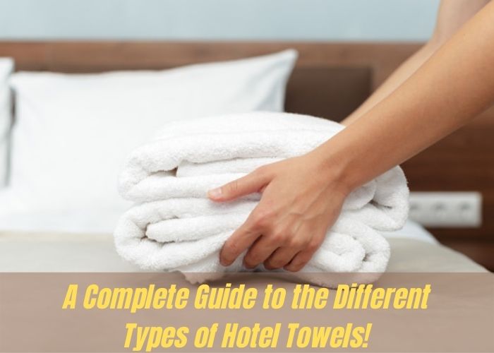 Oasis Towels: A Complete Guide to the Different Types of Hotel Towels!