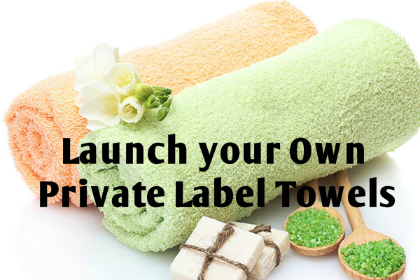 Launch your Own Private Label Towels: A Smart Guide!