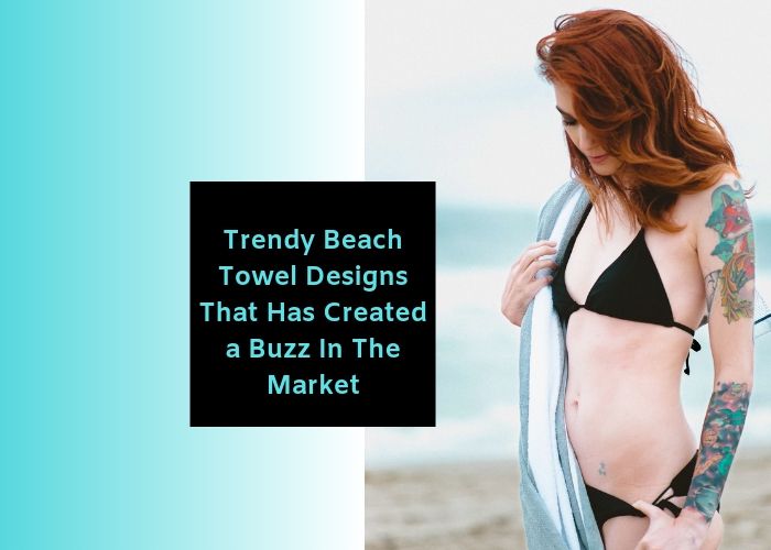 Trendy Beach Towel Designs That Has Created a Buzz In The Market