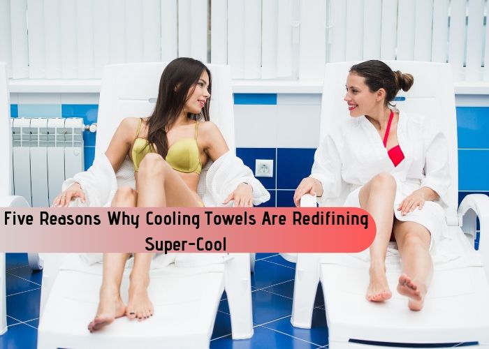 Five Reasons Why Cooling Towels Are Redifining Super-Cool Five Reasons Why Cooling Towels Are Redifining Super-Cool