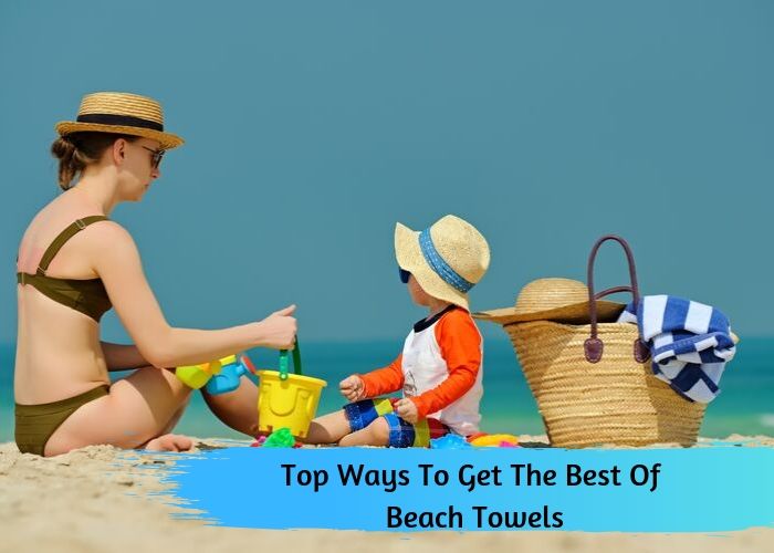 Top Ways To Get The Best Of Beach Towels