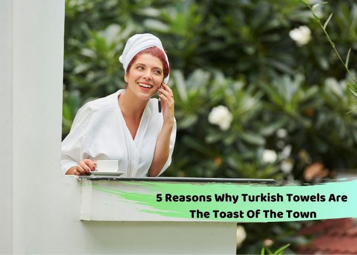 5 Reasons Why Turkish Towels Are The Toast Of The Town