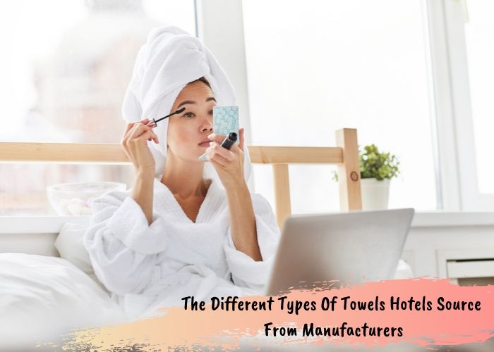 The Different Types Of Towels Hotels Source From Manufacturers