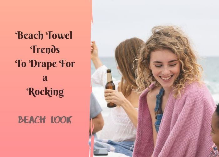 Beach Towel Trends To Drape For a Rocking Beach Look