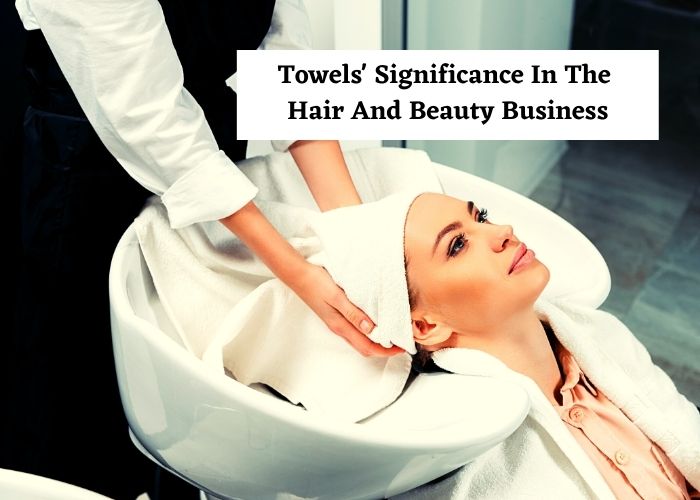 Towels’ Significance in The Hair and Beauty Business private label towels manufacturers usa