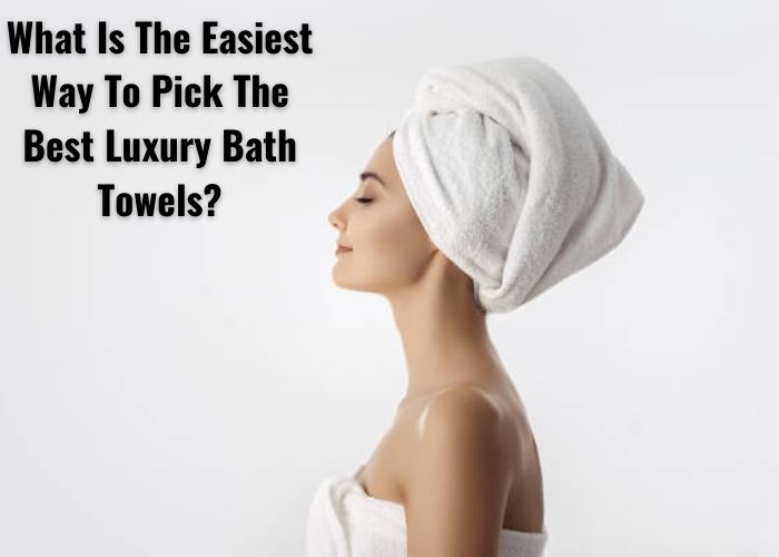 What is The Easiest Way To Pick the Best Luxury Bath Towels? organic cotton towels wholesale